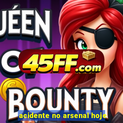 acidente no arsenal hoje